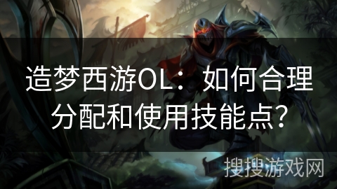 造梦西游OL:如何合理分配和使用技能点? 造梦西游OL:如何合理分配和使用技能点?