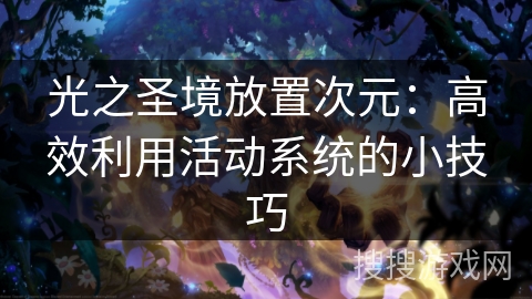 光之圣境放置次元:高效利用活动系统的小技巧 光之圣境放置次元:高效利用活动系统的小技巧