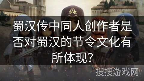 蜀汉传中同人创作者是否对蜀汉的节令文化有所体现？