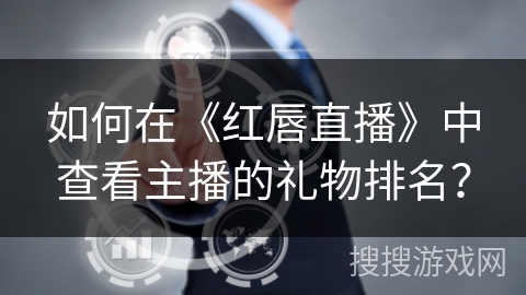 如何在《红唇直播》中查看主播的礼物排名? 如何在《红唇直播》中查看主播的礼物排名?