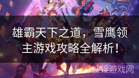 雄霸天下之道,雪鹰领主游戏攻略全解析! 雄霸天下之道,雪鹰领主游戏攻略全解析!