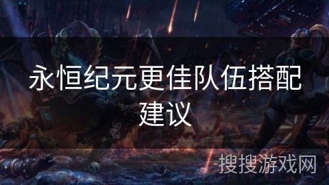 永恒纪元更佳队伍搭配建议 永恒纪元更佳队伍搭配建议