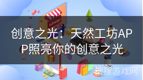 创意之光：天然工坊APP照亮你的创意之光