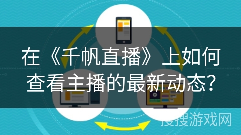在《千帆直播》上如何查看主播的最新动态？
