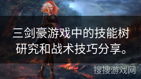 三剑豪游戏中的技能树研究和战术技巧分享。 三剑豪游戏中的技能树研究和战术技巧分享。
