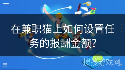 在兼职猫上如何设置任务的报酬金额? 在兼职猫上如何设置任务的报酬金额?