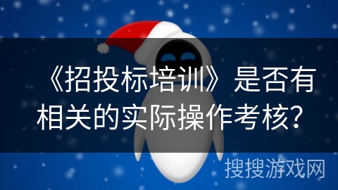 《招投标培训》是否有相关的实际操作考核? 《招投标培训》是否有相关的实际操作考核?