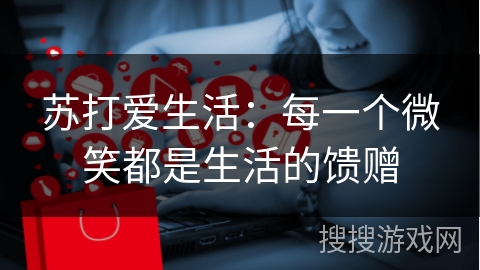 苏打爱生活：每一个微笑都是生活的馈赠