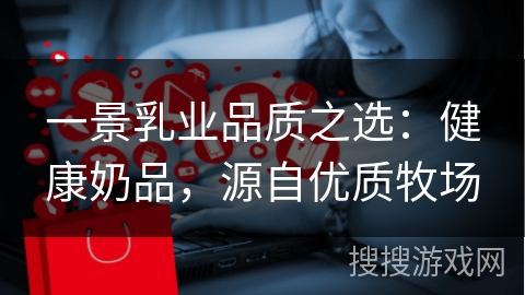 一景乳业品质之选：健康奶品，源自优质牧场