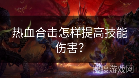 热血合击怎样提高技能伤害? 热血合击怎样提高技能伤害?