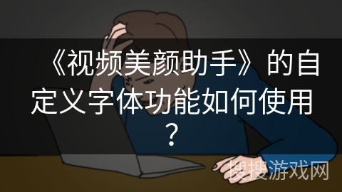 《视频美颜助手》的自定义字体功能如何使用？
