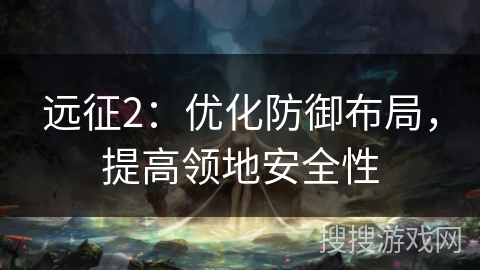 远征2:优化防御布局,提高领地安全性 远征2:优化防御布局,提高领地安全性