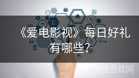 《爱电影视》每日好礼有哪些? 《爱电影视》每日好礼有哪些?