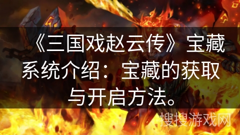 《三国戏赵云传》宝藏系统介绍:宝藏的获取与开启方法。 《三国戏赵云传》宝藏系统介绍:宝藏的获取与开启方法。