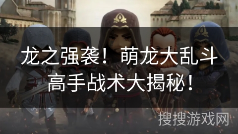 龙之强袭!萌龙大乱斗高手战术大揭秘! 龙之强袭!萌龙大乱斗高手战术大揭秘!