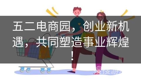 五二电商园，创业新机遇，共同塑造事业辉煌！