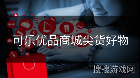 可乐优品商城尖货好物