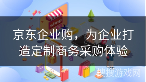 京东企业购，为企业打造定制商务采购体验
