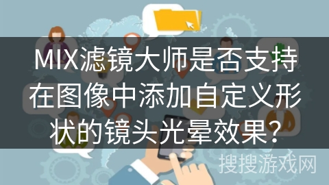 MIX滤镜大师是否支持在图像中添加自定义形状的镜头光晕效果？
