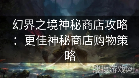 幻界之境神秘商店攻略：更佳神秘商店购物策略