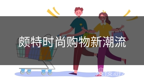 颇特时尚购物新潮流