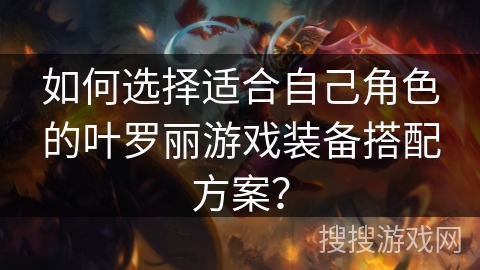如何选择适合自己角色的叶罗丽游戏装备搭配方案? 如何选择适合自己角色的叶罗丽游戏装备搭配方案?