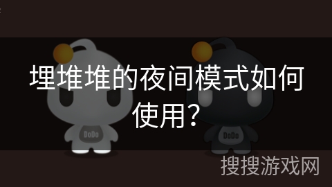 埋堆堆的夜间模式如何使用? 埋堆堆的夜间模式如何使用?