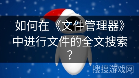 如何在《文件管理器》中进行文件的全文搜索? 如何在《文件管理器》中进行文件的全文搜索?