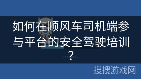 如何在顺风车司机端参与平台的安全驾驶培训？