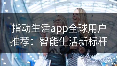 指动生活app全球用户推荐:智能生活新标杆