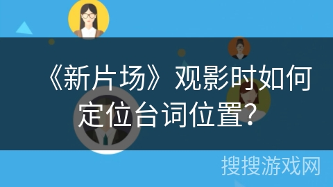 《新片场》观影时如何定位台词位置? 《新片场》观影时如何定位台词位置?