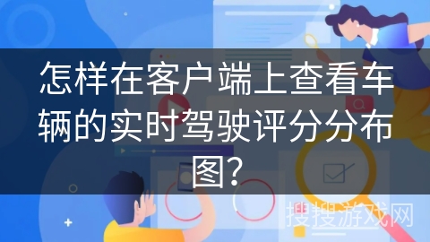 怎样在客户端上查看车辆的实时驾驶评分分布图？
