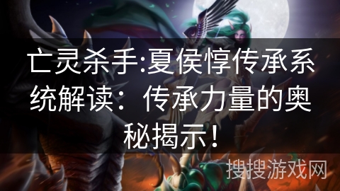 亡灵杀手:夏侯惇传承系统解读:传承力量的奥秘揭示! 亡灵杀手:夏侯惇传承系统解读:传承力量的奥秘揭示!