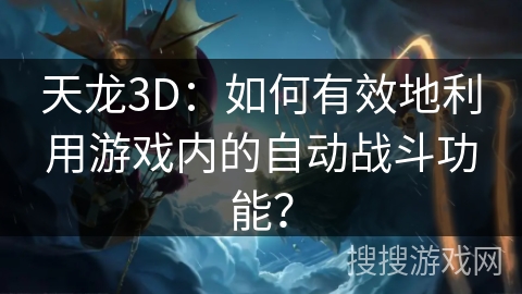 天龙3D：如何有效地利用游戏内的自动战斗功能？