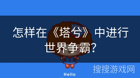 怎样在《塔兮》中进行世界争霸? 怎样在《塔兮》中进行世界争霸?