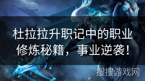 杜拉拉升职记中的职业修炼秘籍,事业逆袭! 杜拉拉升职记中的职业修炼秘籍,事业逆袭!