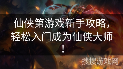 仙侠第游戏新手攻略,轻松入门成为仙侠大师! 仙侠第游戏新手攻略,轻松入门成为仙侠大师!