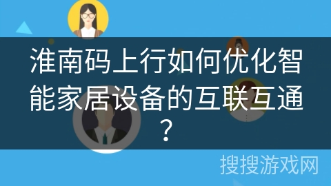 淮南码上行如何优化智能家居设备的互联互通？