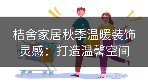 桔舍家居秋季温暖装饰灵感:打造温馨空间