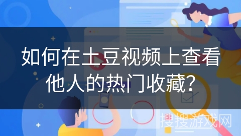 如何在土豆视频上查看他人的热门收藏? 如何在土豆视频上查看他人的热门收藏?