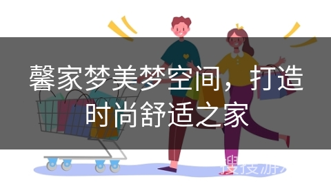 馨家梦美梦空间，打造时尚舒适之家