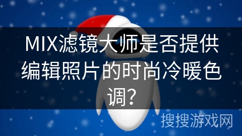 MIX滤镜大师是否提供编辑照片的时尚冷暖色调？