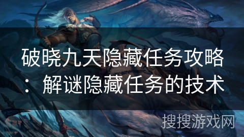 破晓九天隐藏任务攻略：解谜隐藏任务的技术