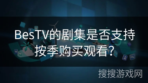 BesTV的剧集是否支持按季购买观看？