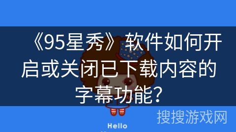 《95星秀》软件如何开启或关闭已下载内容的字幕功能？