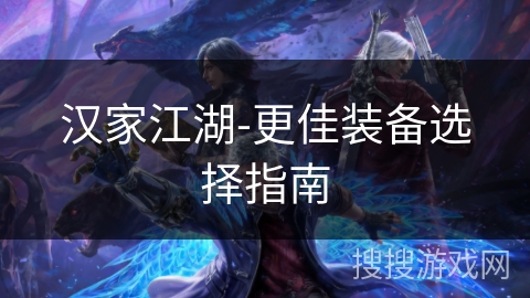 汉家江湖-更佳装备选择指南 汉家江湖-更佳装备选择指南