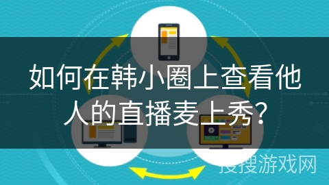 如何在韩小圈上查看他人的直播麦上秀？
