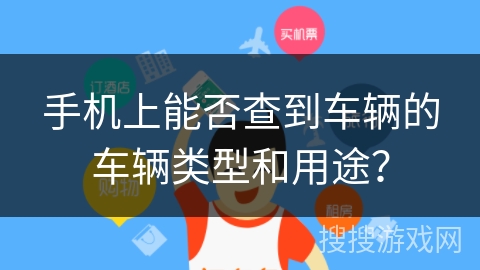 手机上能否查到车辆的车辆类型和用途? 手机上能否查到车辆的车辆类型和用途?