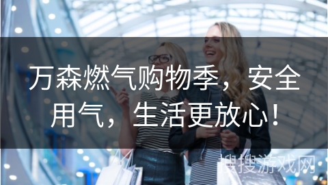 万森燃气购物季，安全用气，生活更放心！