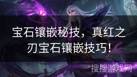宝石镶嵌秘技,真红之刃宝石镶嵌技巧! 宝石镶嵌秘技,真红之刃宝石镶嵌技巧!